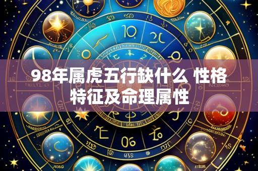 98年属虎五行缺什么 性格特征及命理属性