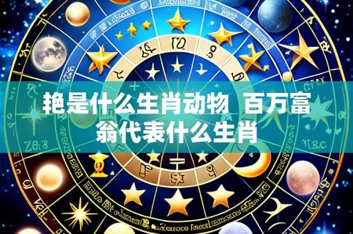 艳是什么生肖动物 百万富翁代表什么生肖
