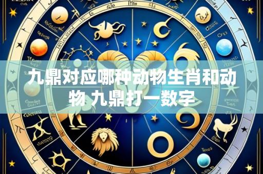 九鼎对应哪种动物生肖和动物 九鼎打一数字