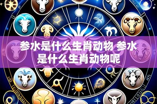 参水是什么生肖动物 参水是什么生肖动物呢