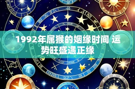 1992年属猴的姻缘时间 运势旺盛遇正缘