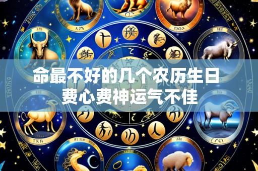 命最不好的几个农历生日 费心费神运气不佳