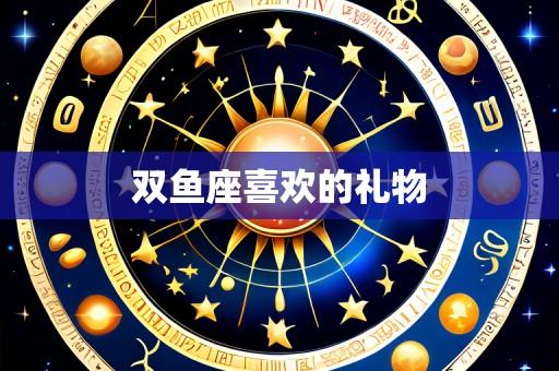 双鱼座喜欢的礼物