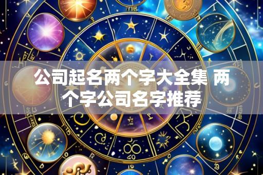 公司起名两个字大全集 两个字公司名字推荐