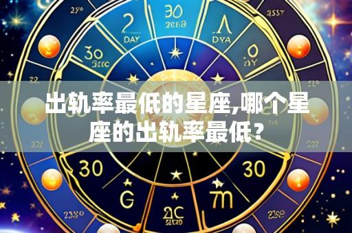 出轨率最低的星座,哪个星座的出轨率最低？