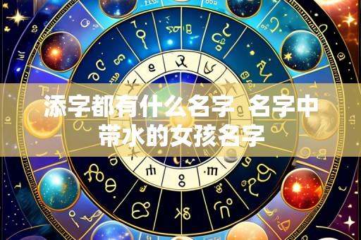 添字都有什么名字 名字中带水的女孩名字