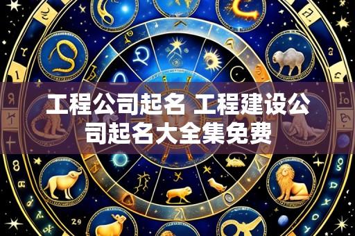 工程公司起名 工程建设公司起名大全集免费