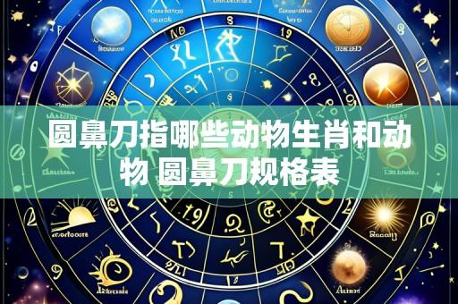 圆鼻刀指哪些动物生肖和动物 圆鼻刀规格表