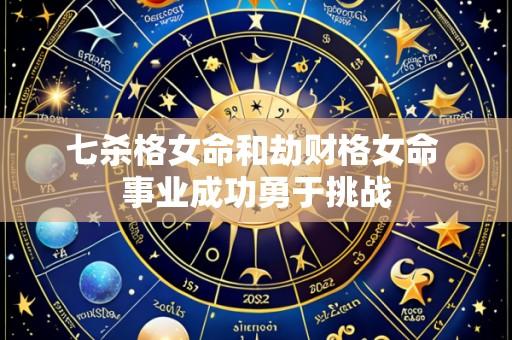 七杀格女命和劫财格女命 事业成功勇于挑战