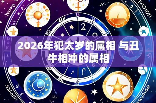 2026年犯太岁的属相 与丑牛相冲的属相