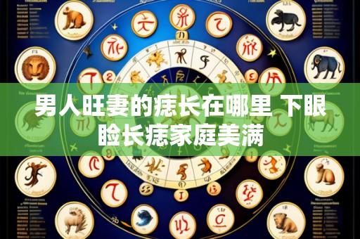 男人旺妻的痣长在哪里 下眼睑长痣家庭美满