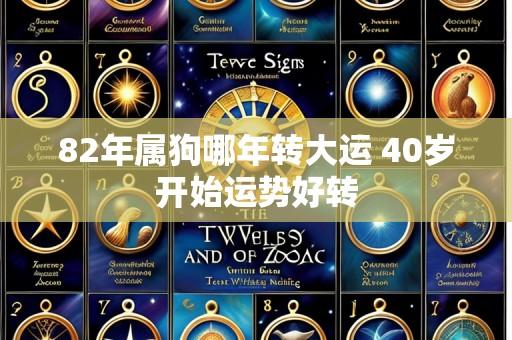 82年属狗哪年转大运 40岁开始运势好转
