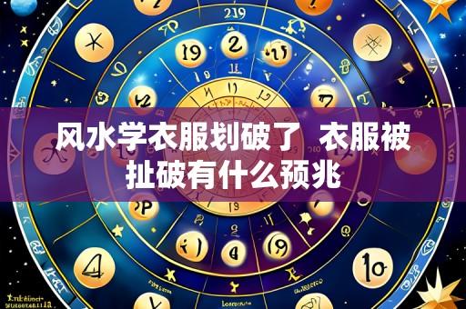 风水学衣服划破了 衣服被扯破有什么预兆