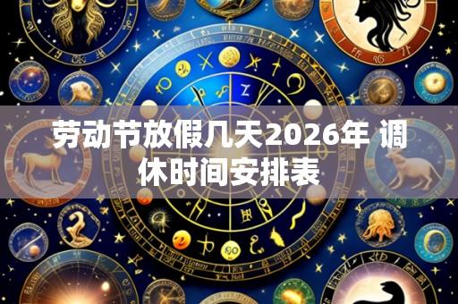 劳动节放假几天2026年 调休时间安排表