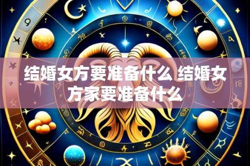 结婚女方要准备什么 结婚女方家要准备什么