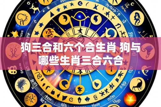 狗三合和六个合生肖 狗与哪些生肖三合六合
