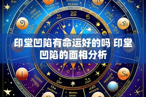 印堂凹陷有命运好的吗 印堂凹陷的面相分析