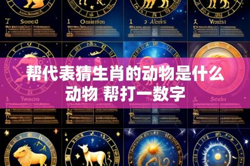 帮代表猜生肖的动物是什么动物 帮打一数字