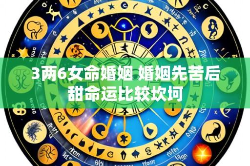 3两6女命婚姻 婚姻先苦后甜命运比较坎坷