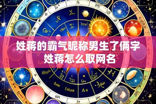 姓蒋的霸气昵称男生了俩字 姓蒋怎么取网名