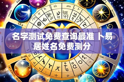 名字测试免费查询最准 卜易居姓名免费测分