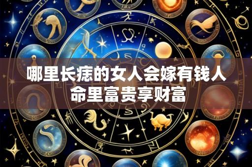 哪里长痣的女人会嫁有钱人 命里富贵享财富