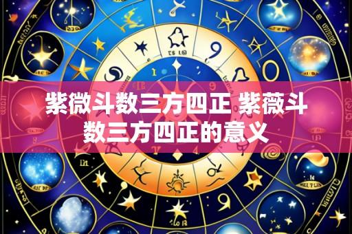 紫微斗数三方四正 紫薇斗数三方四正的意义