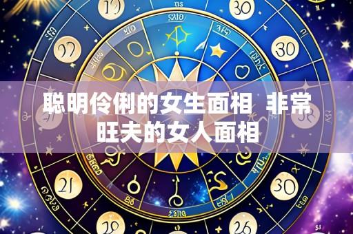 聪明伶俐的女生面相 非常旺夫的女人面相