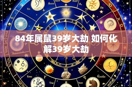 84年属鼠39岁大劫 如何化解39岁大劫