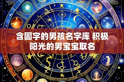 含固字的男孩名字库 积极阳光的男宝宝取名