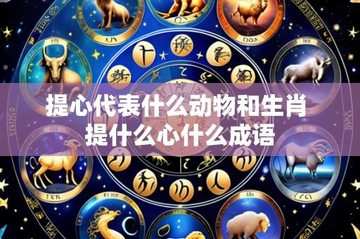 提心代表什么动物和生肖 提什么心什么成语