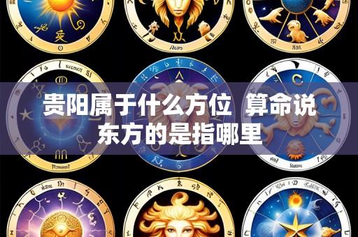 贵阳属于什么方位 算命说东方的是指哪里