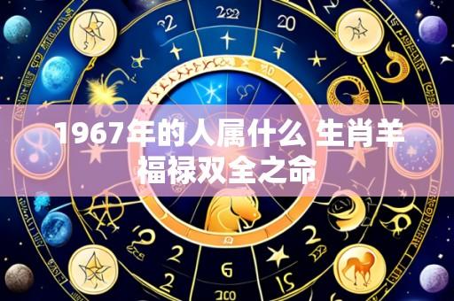 1967年的人属什么 生肖羊福禄双全之命