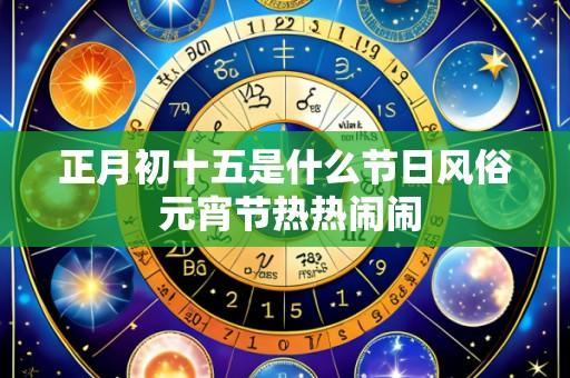 正月初十五是什么节日风俗 元宵节热热闹闹