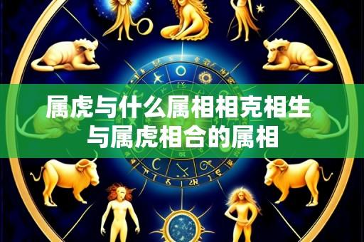 属虎与什么属相相克相生 与属虎相合的属相