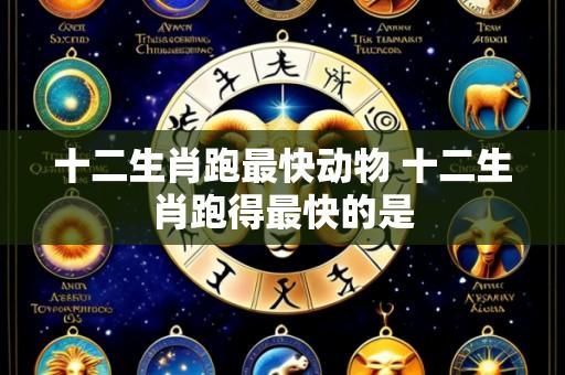 十二生肖跑最快动物 十二生肖跑得最快的是