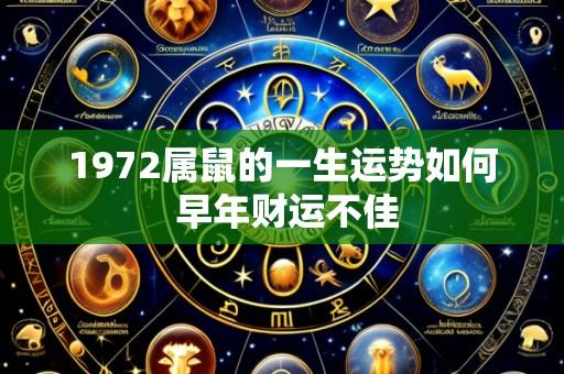 1972属鼠的一生运势如何 早年财运不佳