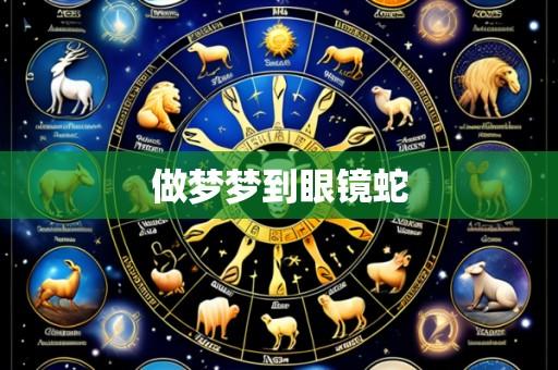 做梦梦到眼镜蛇