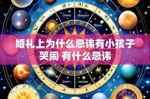 婚礼上为什么忌讳有小孩子哭闹 有什么忌讳