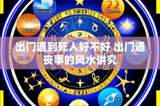 出门遇到死人好不好 出门遇丧事的风水讲究