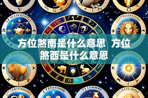 方位煞南是什么意思  方位煞西是什么意思