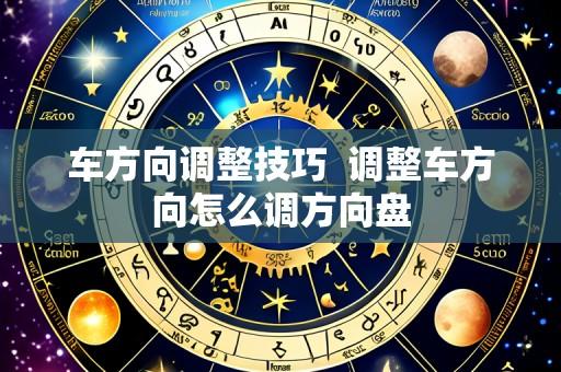 车方向调整技巧  调整车方向怎么调方向盘