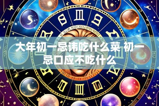 大年初一忌讳吃什么菜 初一忌口应不吃什么