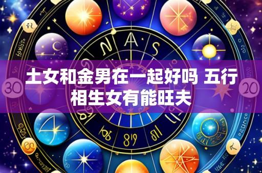 土女和金男在一起好吗 五行相生女有能旺夫