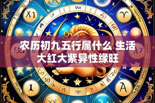 农历初九五行属什么 生活大红大紫异性缘旺