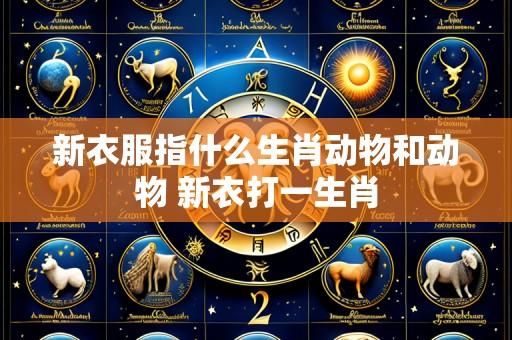 新衣服指什么生肖动物和动物 新衣打一生肖