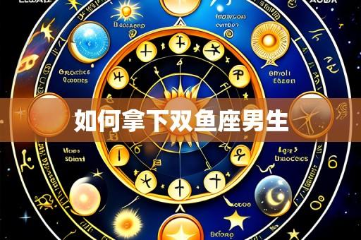 如何拿下双鱼座男生