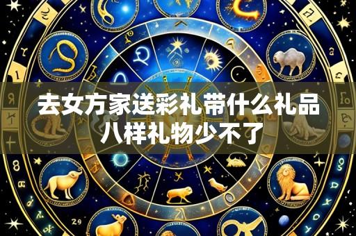 去女方家送彩礼带什么礼品 八样礼物少不了