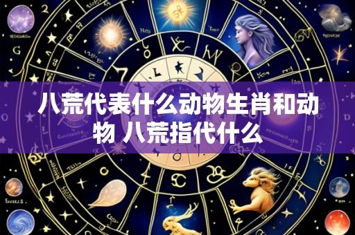 八荒代表什么动物生肖和动物 八荒指代什么