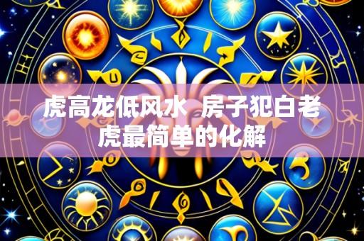 虎高龙低风水  房子犯白老虎最简单的化解